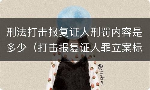 刑法打击报复证人刑罚内容是多少（打击报复证人罪立案标准）