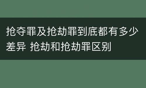 抢夺罪及抢劫罪到底都有多少差异 抢劫和抢劫罪区别