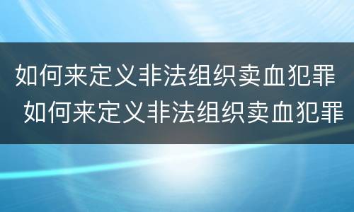 如何来定义非法组织卖血犯罪 如何来定义非法组织卖血犯罪行为