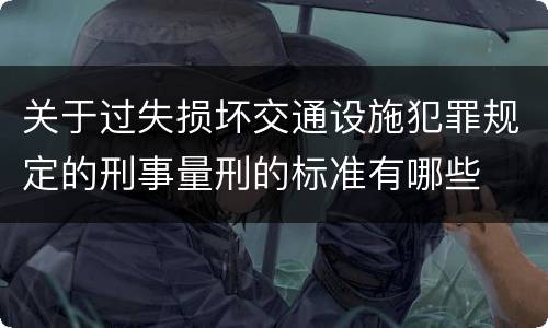 关于过失损坏交通设施犯罪规定的刑事量刑的标准有哪些