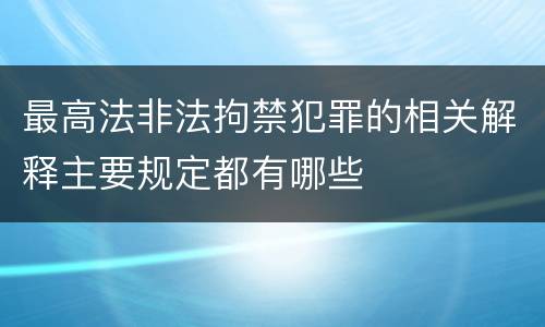 最高法非法拘禁犯罪的相关解释主要规定都有哪些