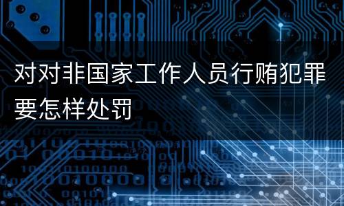 对对非国家工作人员行贿犯罪要怎样处罚