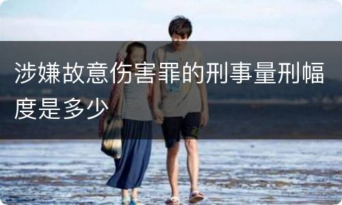 涉嫌故意伤害罪的刑事量刑幅度是多少