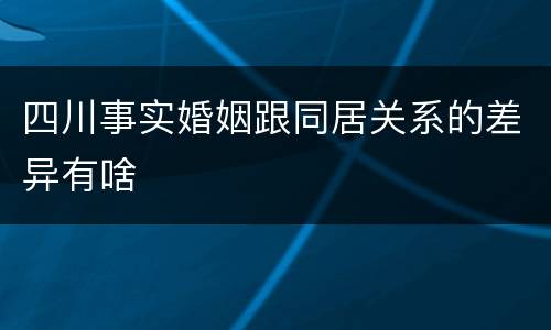 四川事实婚姻跟同居关系的差异有啥
