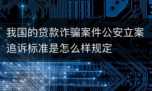我国的贷款诈骗案件公安立案追诉标准是怎么样规定