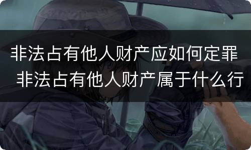 非法占有他人财产应如何定罪 非法占有他人财产属于什么行为