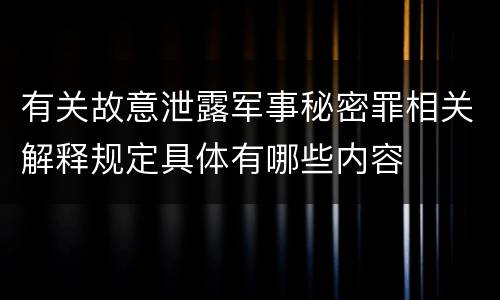 有关故意泄露军事秘密罪相关解释规定具体有哪些内容