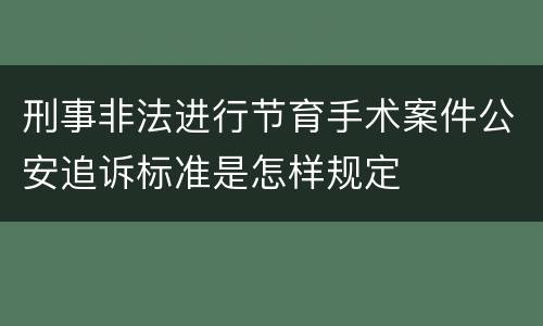 刑事非法进行节育手术案件公安追诉标准是怎样规定