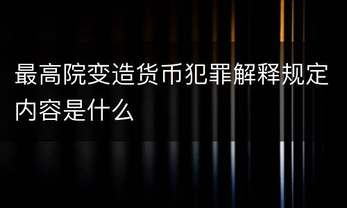 最高院变造货币犯罪解释规定内容是什么