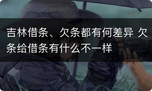 吉林借条、欠条都有何差异 欠条给借条有什么不一样
