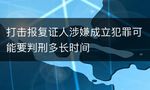 打击报复证人涉嫌成立犯罪可能要判刑多长时间
