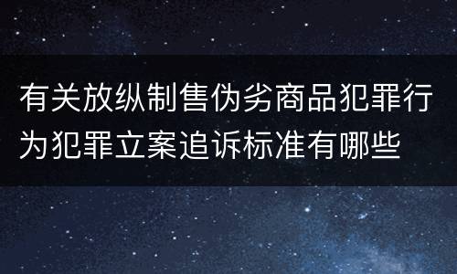 有关放纵制售伪劣商品犯罪行为犯罪立案追诉标准有哪些