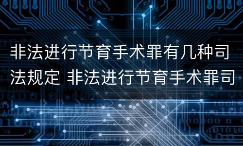 非法进行节育手术罪有几种司法规定 非法进行节育手术罪司法解释