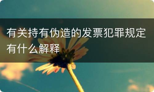有关持有伪造的发票犯罪规定有什么解释