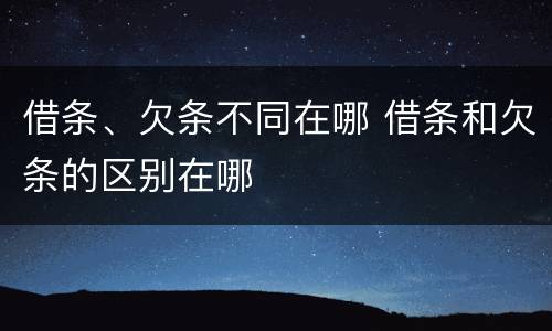 借条、欠条不同在哪 借条和欠条的区别在哪