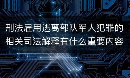 刑法雇用逃离部队军人犯罪的相关司法解释有什么重要内容