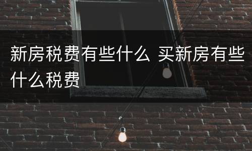 新房税费有些什么 买新房有些什么税费