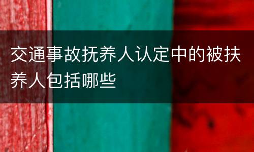 交通事故抚养人认定中的被扶养人包括哪些