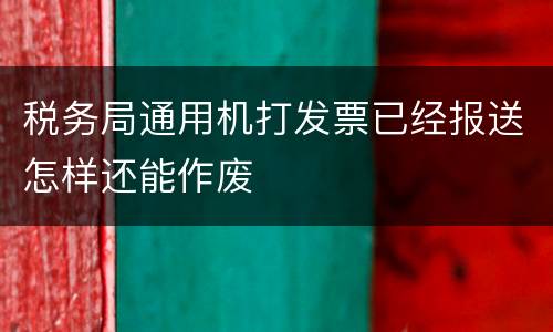 税务局通用机打发票已经报送怎样还能作废