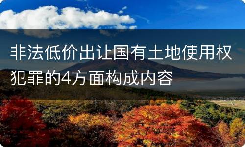 非法低价出让国有土地使用权犯罪的4方面构成内容