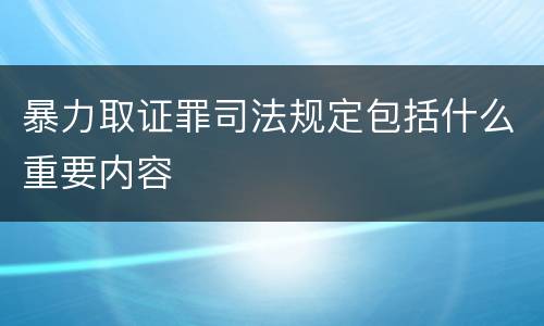 暴力取证罪司法规定包括什么重要内容