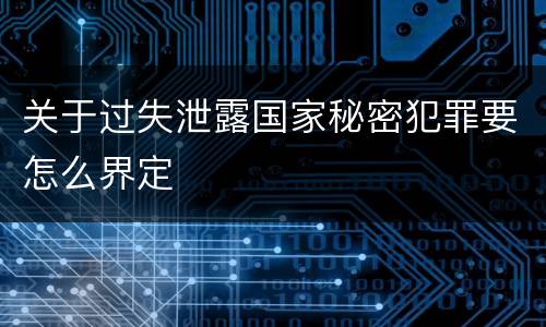 关于过失泄露国家秘密犯罪要怎么界定