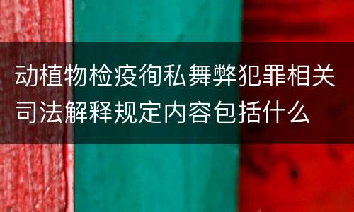 动植物检疫徇私舞弊犯罪相关司法解释规定内容包括什么