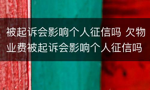 被起诉会影响个人征信吗 欠物业费被起诉会影响个人征信吗
