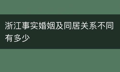 浙江事实婚姻及同居关系不同有多少