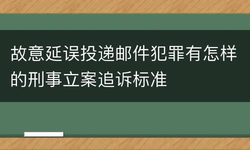 故意延误投递邮件犯罪有怎样的刑事立案追诉标准