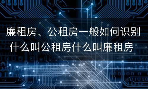廉租房、公租房一般如何识别 什么叫公租房什么叫廉租房