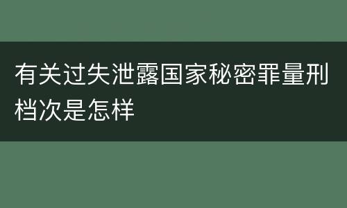 有关过失泄露国家秘密罪量刑档次是怎样