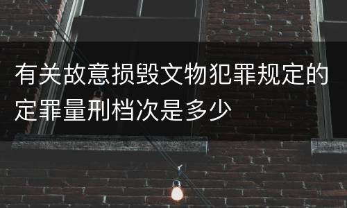 有关故意损毁文物犯罪规定的定罪量刑档次是多少