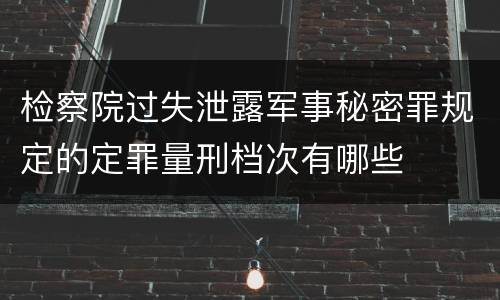 检察院过失泄露军事秘密罪规定的定罪量刑档次有哪些
