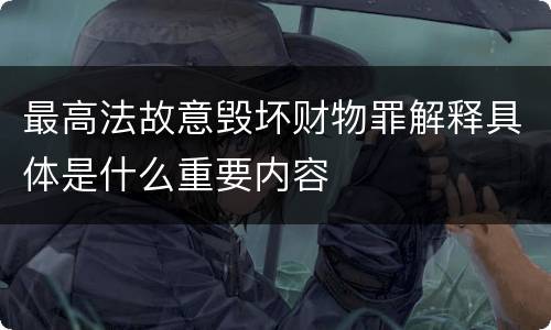 最高法故意毁坏财物罪解释具体是什么重要内容