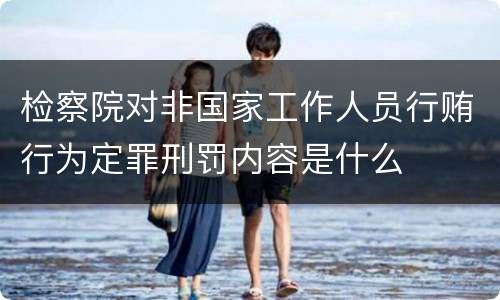 检察院对非国家工作人员行贿行为定罪刑罚内容是什么