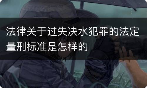 法律关于过失决水犯罪的法定量刑标准是怎样的