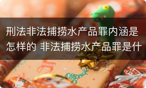 刑法非法捕捞水产品罪内涵是怎样的 非法捕捞水产品罪是什么犯罪类型