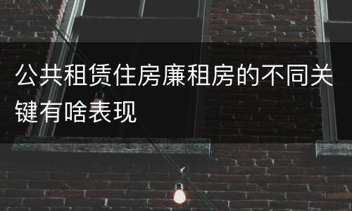 公共租赁住房廉租房的不同关键有啥表现