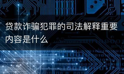 贷款诈骗犯罪的司法解释重要内容是什么