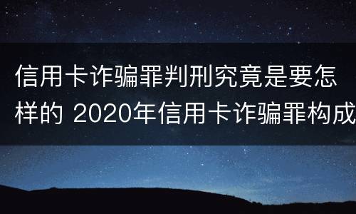 信用卡诈骗罪判刑究竟是要怎样的 2020年信用卡诈骗罪构成要件