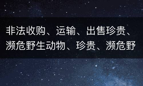 非法收购、运输、出售珍贵、濒危野生动物、珍贵、濒危野生动物制品罪由哪些构成