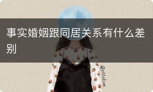 事实婚姻跟同居关系有什么差别