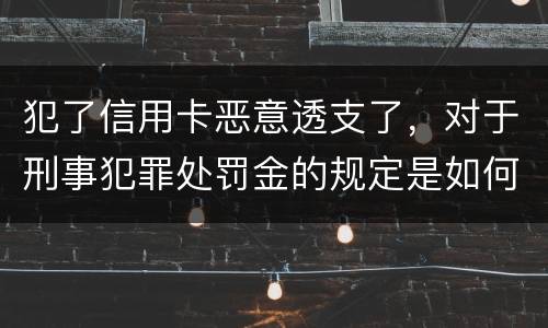 犯了信用卡恶意透支了，对于刑事犯罪处罚金的规定是如何