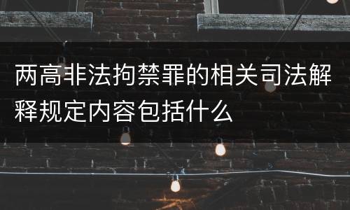 两高非法拘禁罪的相关司法解释规定内容包括什么