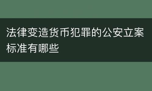 法律变造货币犯罪的公安立案标准有哪些