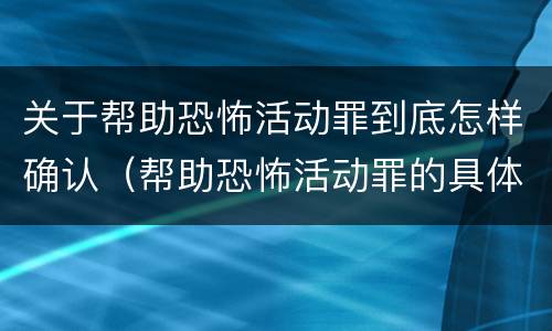 关于帮助恐怖活动罪到底怎样确认（帮助恐怖活动罪的具体表现）
