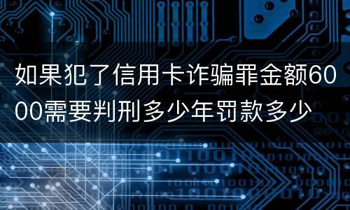 如果犯了信用卡诈骗罪金额6000需要判刑多少年罚款多少