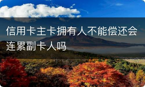 信用卡主卡拥有人不能偿还会连累副卡人吗