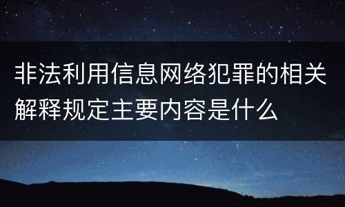 非法利用信息网络犯罪的相关解释规定主要内容是什么